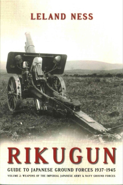 Rikugun: Guide to Japanese Ground Forces 1937-1945 : Volume 2: Weapons of the Imperial Japanese Army & Navy Ground Forces, Paperback / softback Book