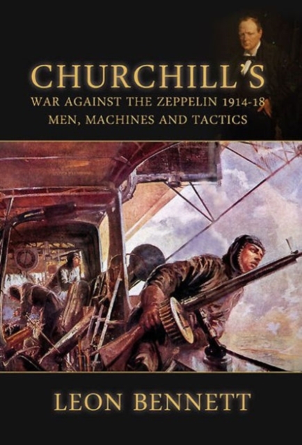 Churchill'S War Against the Zeppelin 1914-18 : Men, Machines and Tactics, Hardback Book