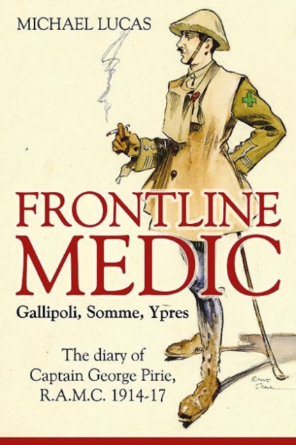 Frontline Medic - Gallipoli, Somme, Ypres : The Diary of Captain George Pirie, R.A.M.C. 1914-17, Hardback Book