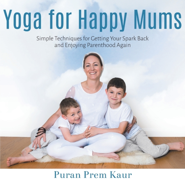 Yoga for Happy Mums : Simple techniques for getting your spark back and enjoying parenthood again, Paperback / softback Book