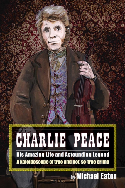 Charlie Peace : His Amazing Life and Astonishing Legend, Paperback / softback Book