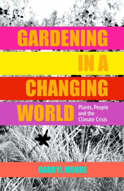Gardening in a Changing World : Plants, People and the Climate Crisis, Hardback Book