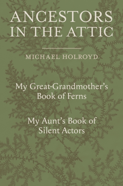 Ancestors in the Attic : Including My Great-Grandmother's Book of Ferns and My Aunt's Book of Silent Actors, Hardback Book