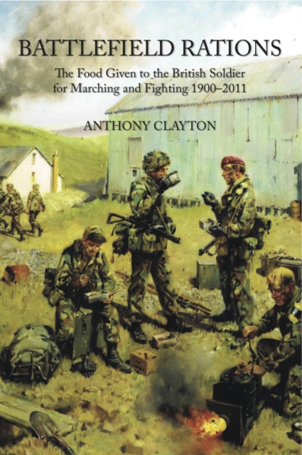 Battlefield Rations : The Food Given to the British Soldier For Marching and Fighting 1900-2011, EPUB eBook