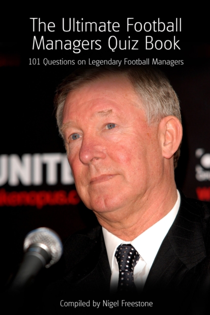 The Ultimate Football Managers Quiz Book : 101 Questions on Legendary Football Managers, EPUB eBook