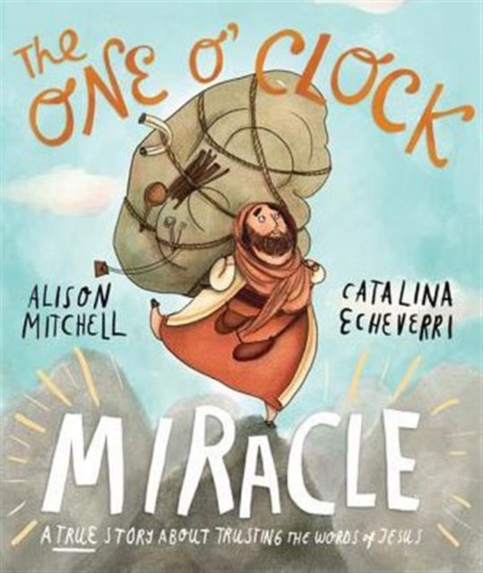 The One O'Clock Miracle Storybook : A true story about trusting the words of Jesus, Hardback Book