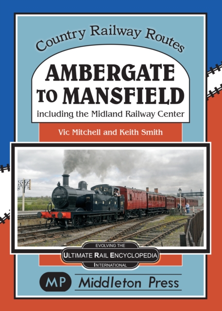 Ambergate To Mansfield : Including The Midland Railway Centre., Hardback Book