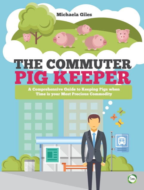 The Commuter Pig Keeper: A Comprehensive Guide to Keeping Pigs when Time is your Most Precious Commodity, Paperback / softback Book