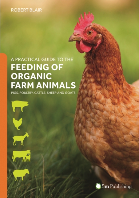 A Practical Guide to the Feeding of Organic Farm Animals: Pigs, Poultry, Cattle, Sheep and Goats, Paperback / softback Book