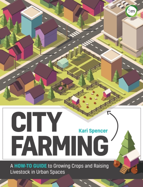 City Farming: A How-to Guide to Growing Crops and Raising Livestock in Urban Spaces, Paperback / softback Book