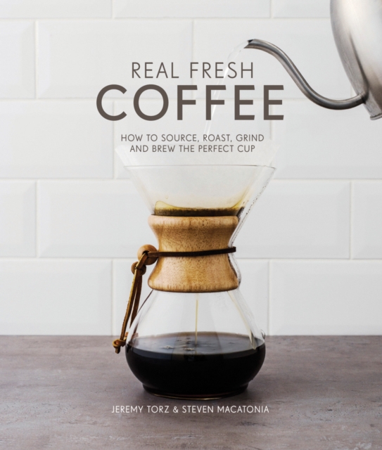 Real Fresh Coffee : How to source, roast, grind and brew the perfect cup, Hardback Book