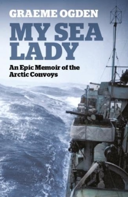 My Sea Lady : An Epic Memoir of the Arctic Convoys, Paperback / softback Book