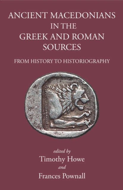 Ancient Macedonians in Greek & Roman Sources : From History to Historiography, Hardback Book