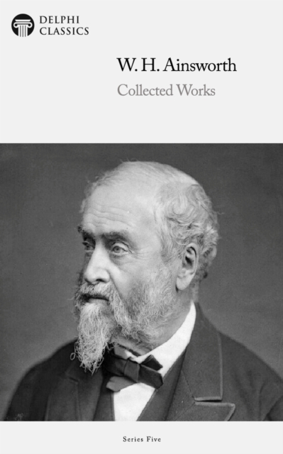 Delphi Collected Works of William Harrison Ainsworth (Illustrated), EPUB eBook