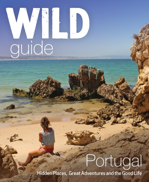 The Wild Guide Portugal : Hidden Places, Great Adventures and the Good Life, Paperback / softback Book