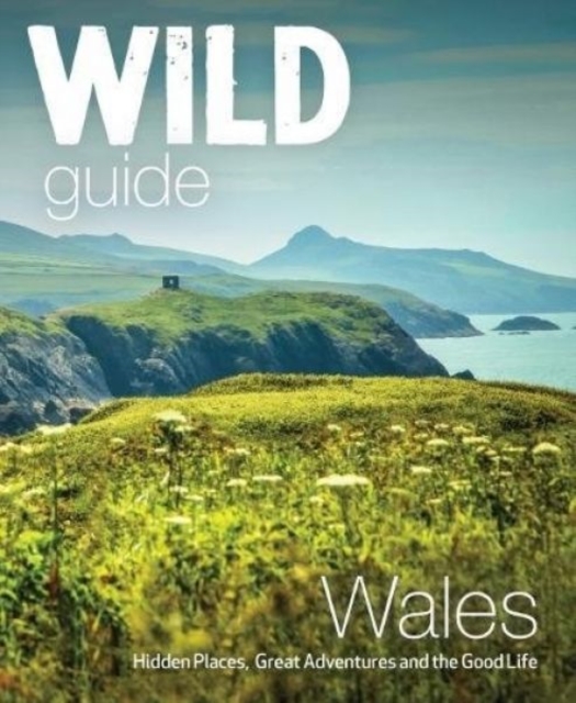Wild Guide Wales and Marches : Hidden places, great adventures & the good life in Wales (including Herefordshire and Shropshire), Paperback / softback Book