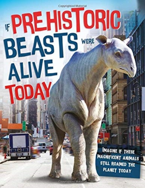 If Prehistoric Beasts Were Alive Today : Imagine If These Mind-Boggling Animals Roamed The Planet Today, Hardback Book