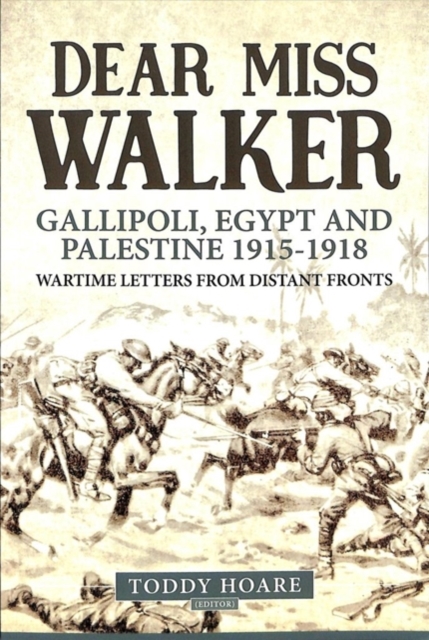 Dear Miss Walker : Gallipoli, Egypt and Palestine 1915-1918, Wartime Letters from Distant Fronts, Paperback / softback Book