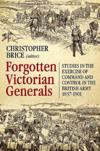 Forgotten Victorian Generals : Studies in the Exercise of Command and Control in the British Army 1837-1901, Paperback / softback Book