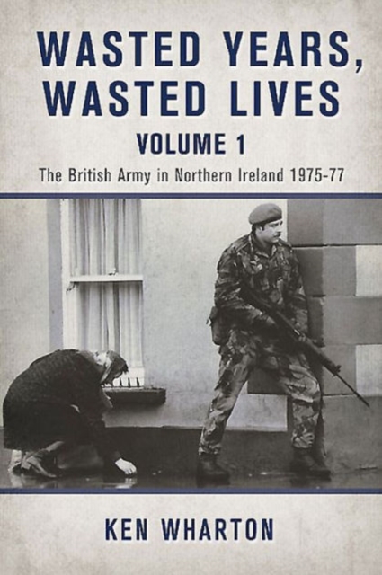 Wasted Years Wasted Lives, Volume 1 : The British Army in Northern Ireland 1975-77, Paperback / softback Book