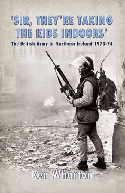 'Sir, They'Re Taking the Kids Indoors' : The British Army in Northern Ireland 1973-74, Paperback / softback Book