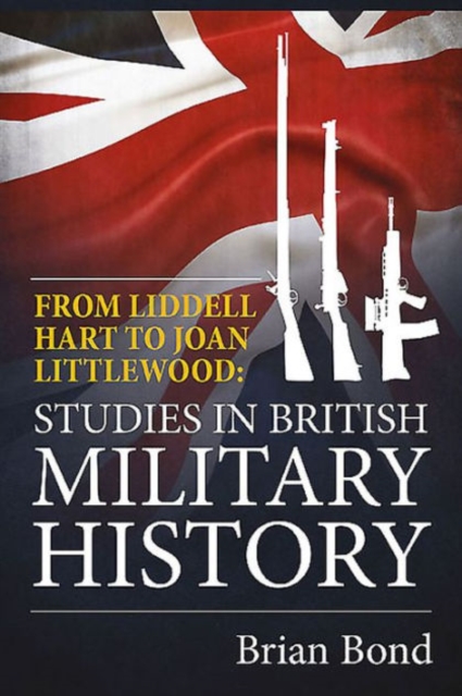 From Liddell Hart to Joan Littlewood : Studies in British Military History, Hardback Book