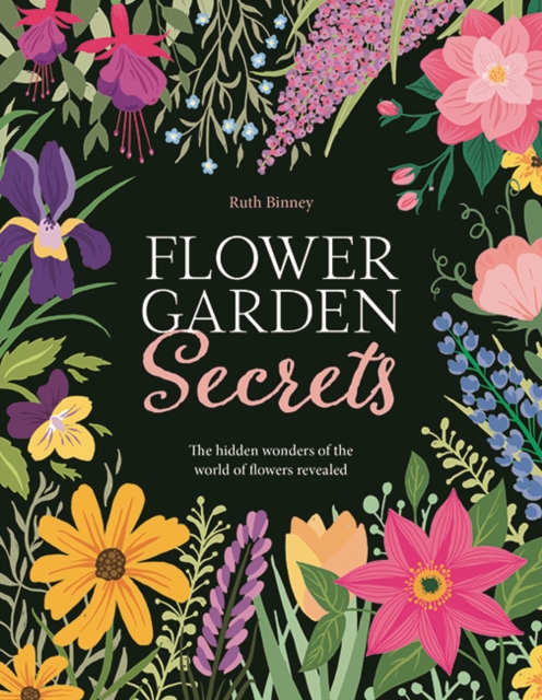 Flower Garden Secrets : The Hidden Wonders of the World of Flowers Revealed, Hardback Book