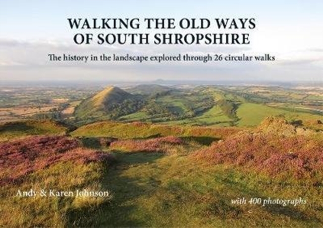 Walking the Old Ways of South Shropshire : The history in the landscape explored through 26 circular walks, Paperback / softback Book
