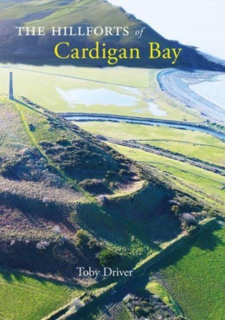 The Hillforts of Cardigan Bay : Discovering the Iron Age communities of Ceredigion, Paperback / softback Book