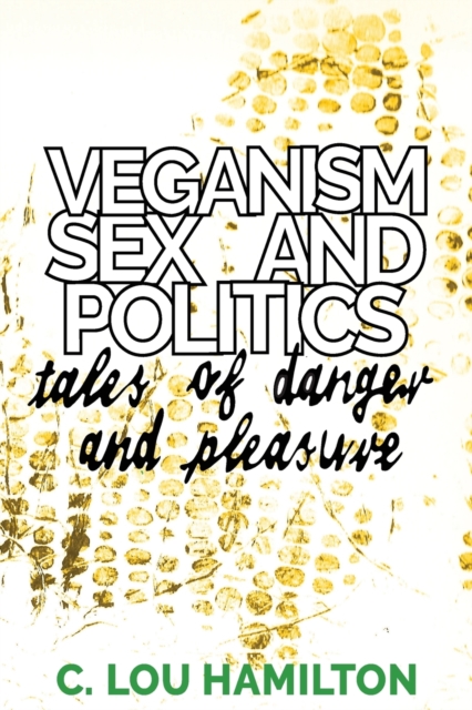 Veganism, Sex and Politics : Tales of Danger and Pleasure, Paperback / softback Book