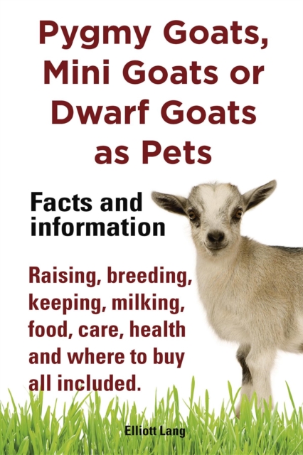 Pygmy Goats as Pets. Pygmy Goats, Mini Goats or Dwarf Goats : facts and information. Raising, breeding, keeping, milking, food, care, health., EPUB eBook