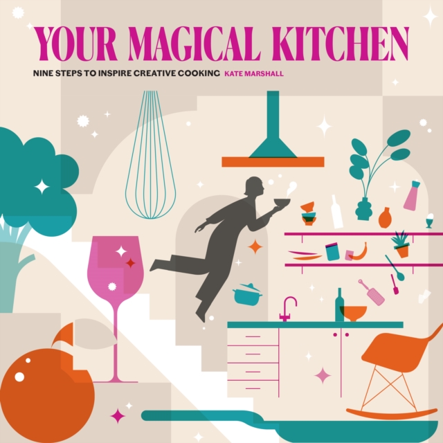 Your Magical Kitchen : Nine steps to inspire creative cooking, Paperback / softback Book