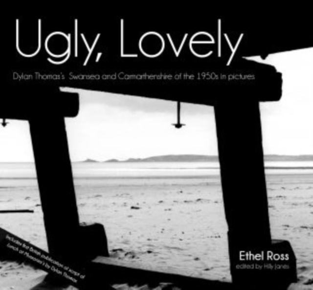 Ugly, Lovely : Dylan Thomas's Swansea and Carmarthenshire of the 1950s in Pictures, Hardback Book