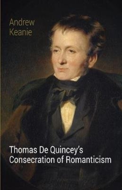 Thomas De Quincey's Consecration of Romanticism, Paperback / softback Book