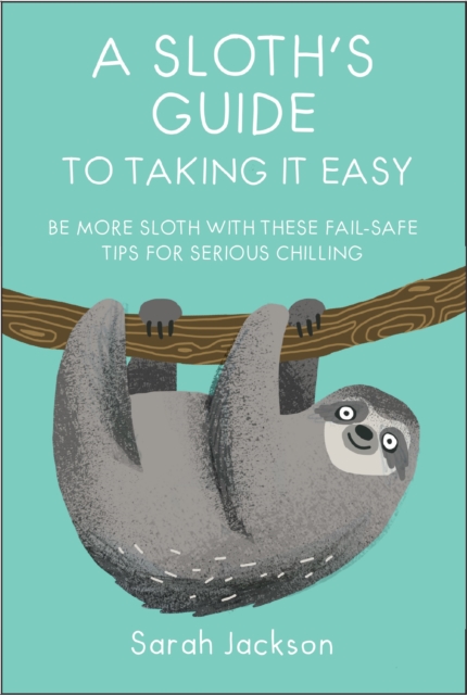 A Sloth's Guide to Taking It Easy : Be More Sloth with These Fail-Safe Tips for Serious Chilling, Hardback Book