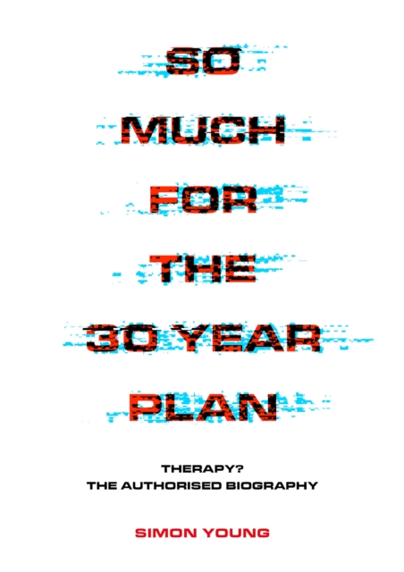 So Much For The 30 Year Plan : Therapy?-The Authorised Biography, Paperback / softback Book