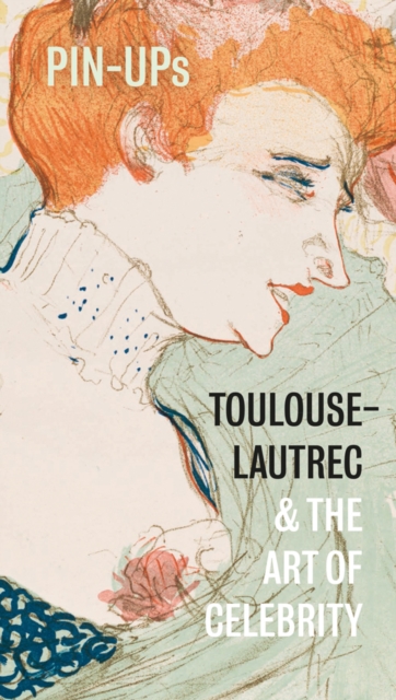 Pin-Ups : Toulouse-Lautrec and the Art of Celebrity, Paperback / softback Book