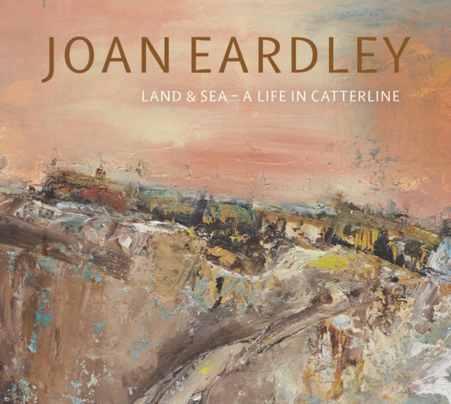 Joan Eardley : Land & Sea - A Life in Catterline, Paperback / softback Book