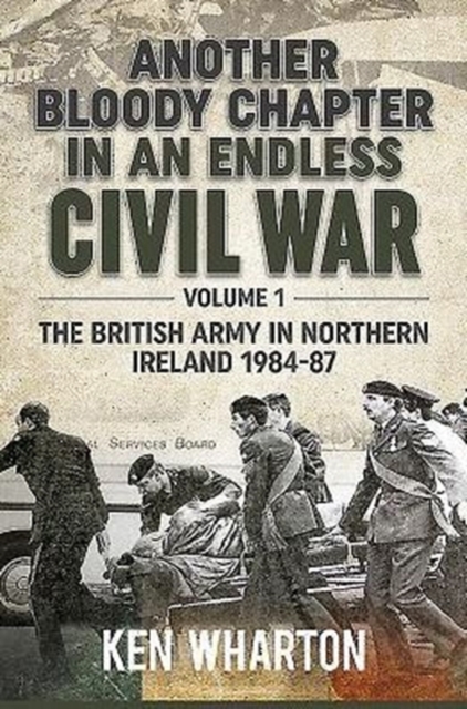 Another Bloody Chapter in an Endless Civil War Volume 1 : Northen Ireland and the Troubles 1984-87, Hardback Book