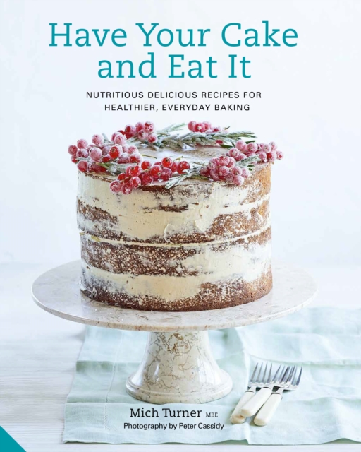 Have Your Cake and Eat It : Nutritious, Delicious Recipes for Healthier, Everyday Baking, Hardback Book