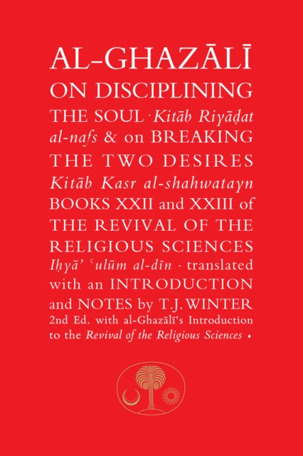 Al-Ghazali on Disciplining the Soul and on Breaking the Two Desires : Books XXII and XXIII of the Revival of the Religious Sciences (Ihya' 'Ulum al-Din), Paperback / softback Book
