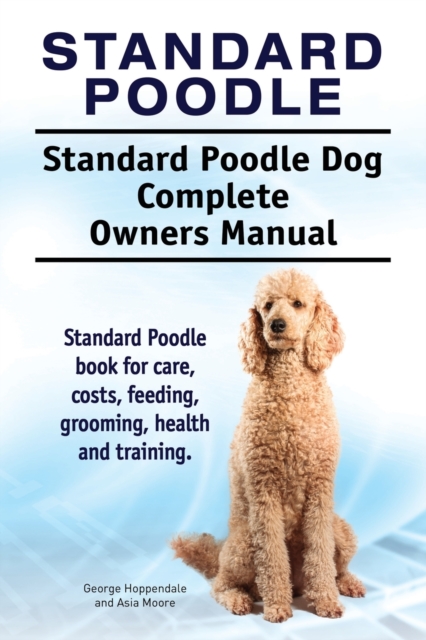 Standard Poodle. Standard Poodle Dog Complete Owners Manual. Standard Poodle book for care, costs, feeding, grooming, health and training., Paperback / softback Book
