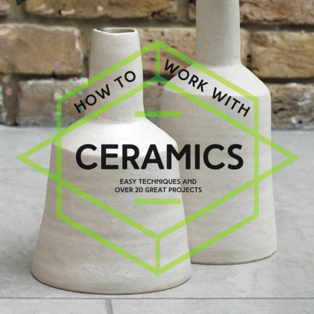 How To Work With Ceramics : Easy Techniques and Over 20 Great Projects, Paperback / softback Book