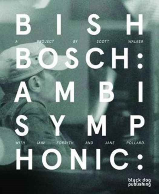 Bish Bosch : Ambisymphonic: A Project by Scott Walker, Iain Forsyth and Jane Pollard, Hardback Book