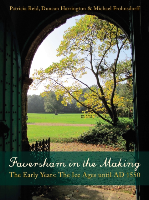 Faversham in the Making : The Early Years: The Ice Ages until AD 1550, PDF eBook