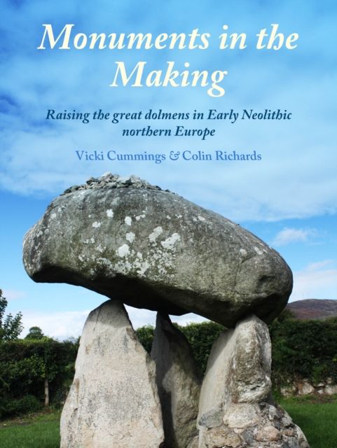 Monuments in the Making : Raising the Great Dolmens in Early Neolithic Northern Europe, EPUB eBook