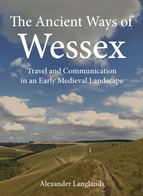 The Ancient Ways of Wessex : Travel and Communication in an Early Medieval Landscape, EPUB eBook