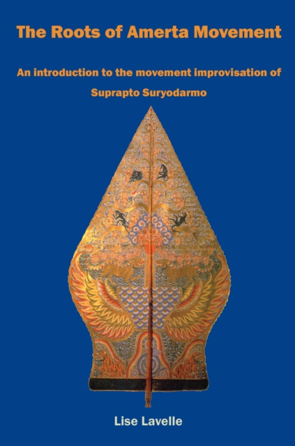 The Roots of Amerta Movement : An introduction to the movement improvisation of Suprapto Suryodarmo, Paperback / softback Book