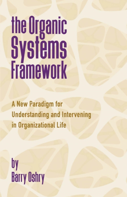 The Organic Systems Framework : A New Paradigm for Understanding and Intervening in Organizational Life, Paperback / softback Book