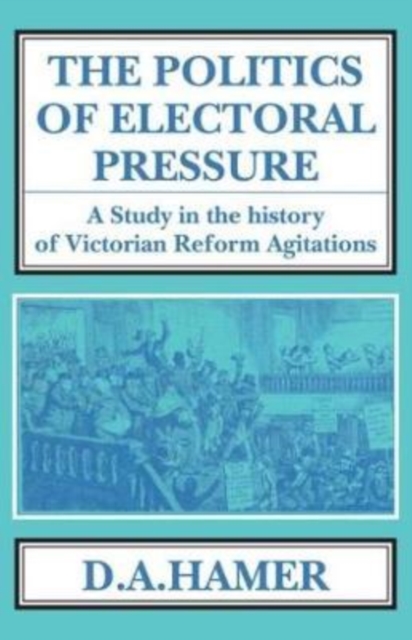 The Politics of Electoral Pressure : A Study in the History of Victorian Reform Agitation., Hardback Book